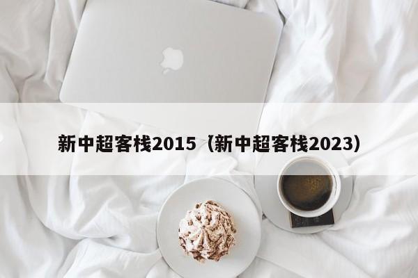 新中超客栈2015（新中超客栈2023）