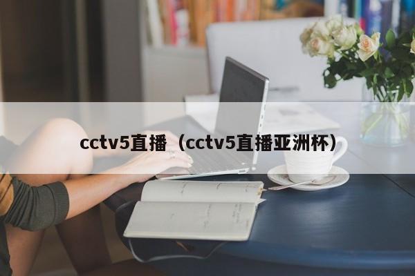 cctv5直播（cctv5直播亚洲杯）